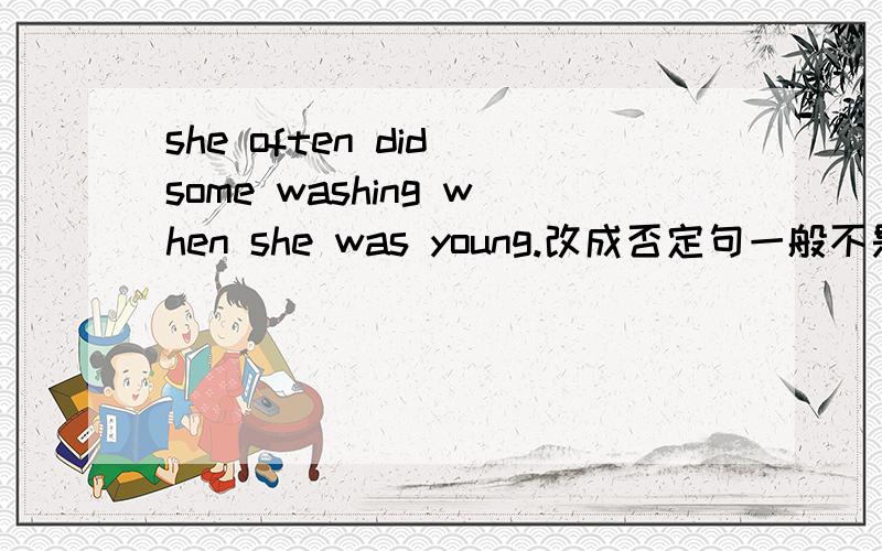 she often did some washing when she was young.改成否定句一般不是she often did n't do some washing when she was young.但答案为何she didn't often do some washing when she was young.