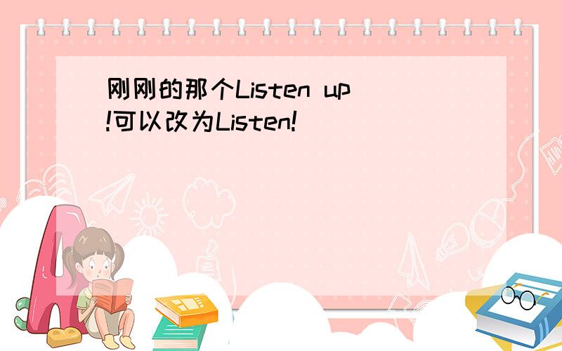 刚刚的那个Listen up!可以改为Listen!