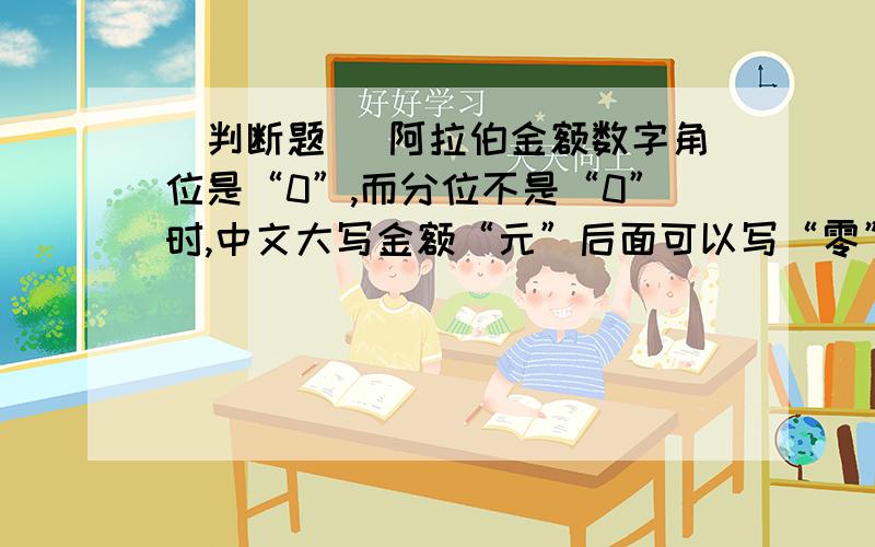 [判断题] 阿拉伯金额数字角位是“0”,而分位不是“0”时,中文大写金额“元”后面可以写“零”字也可以不写“零”字.( )A、正确B、错误