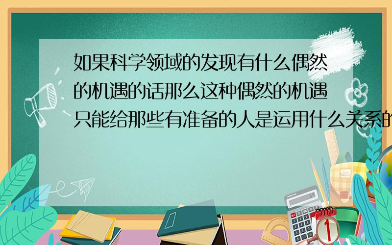 如果科学领域的发现有什么偶然的机遇的话那么这种偶然的机遇只能给那些有准备的人是运用什么关系的关联词