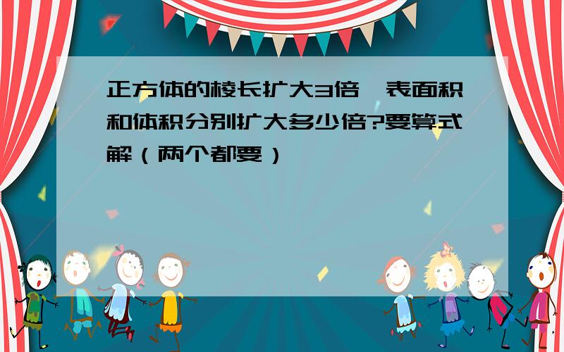 正方体的棱长扩大3倍,表面积和体积分别扩大多少倍?要算式解（两个都要）