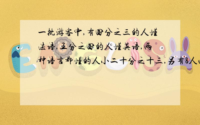 一批游客中,有四分之三的人懂法语,五分之四的人懂英语,两种语言都懂的人小二十分之十三,另有8人两种语言都不懂.问：这批游客有多少人?