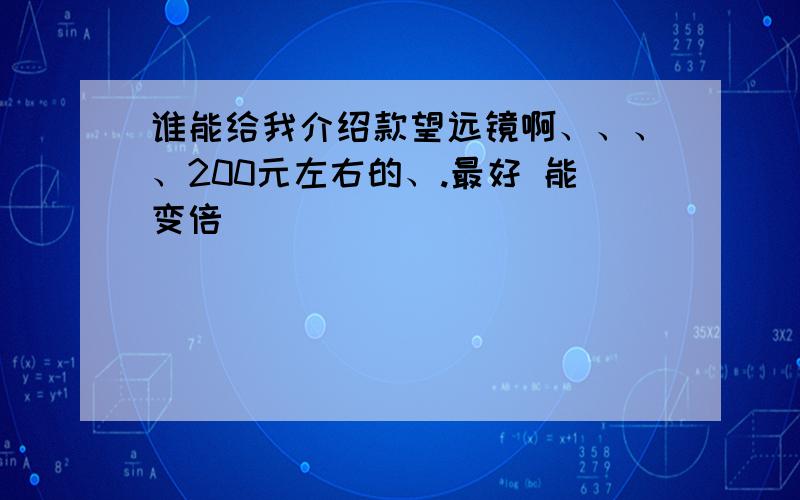 谁能给我介绍款望远镜啊、、、、200元左右的、.最好 能变倍