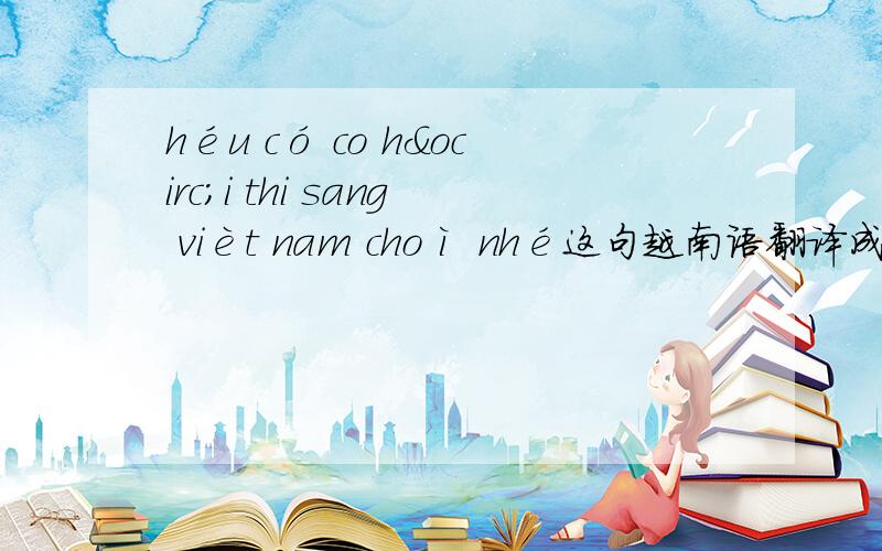 héu có co hôi thi sang vièt nam choì nhé这句越南语翻译成中文是什么意思?
