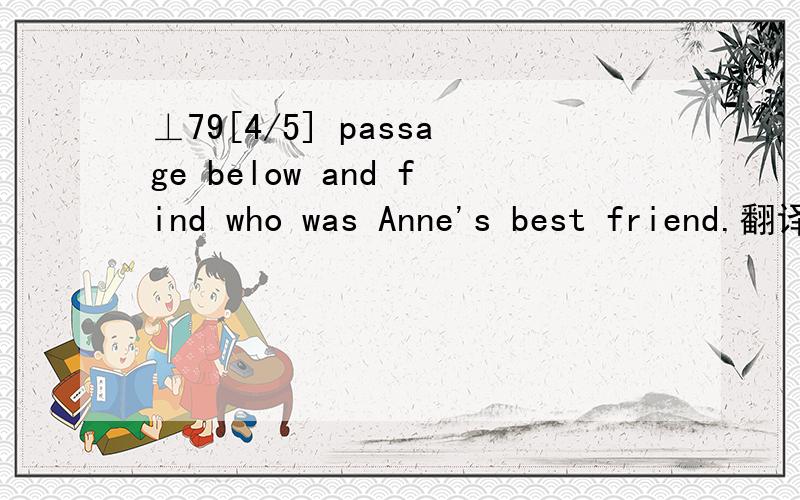 ⊥79[4/5] passage below and find who was Anne's best friend.翻译为中文,将1.我认为我的朋