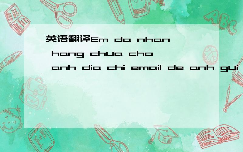 英语翻译Em da nhan hang chua cho anh dia chi email de anh gui ban tong ket hang cho em .