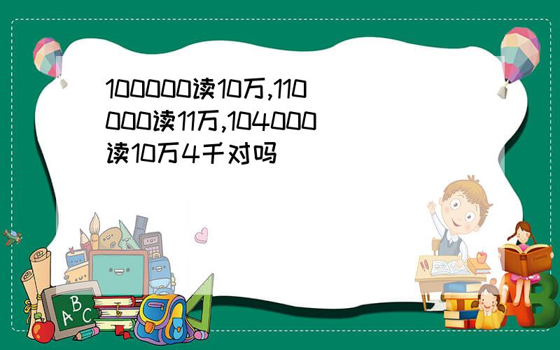 100000读10万,110000读11万,104000读10万4千对吗