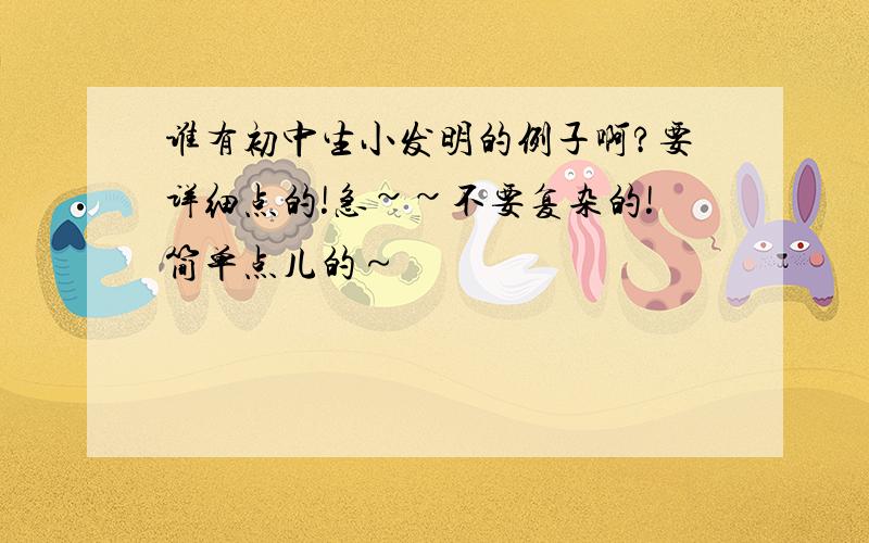 谁有初中生小发明的例子啊?要详细点的!急~~不要复杂的!简单点儿的～