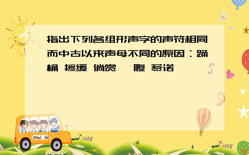 指出下列各组形声字的声符相同而中古以来声母不同的原因：踊桶 援缓 倘赏 愎腹 惹诺