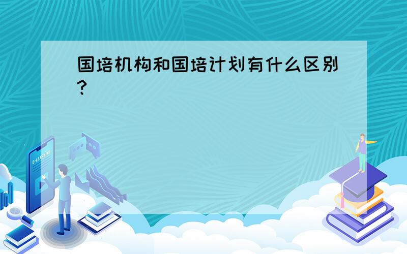 国培机构和国培计划有什么区别?