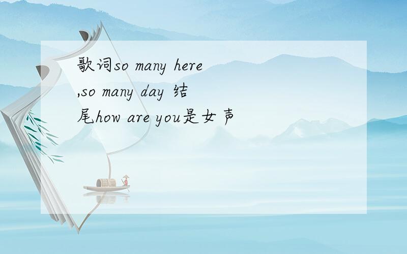 歌词so many here,so many day 结尾how are you是女声