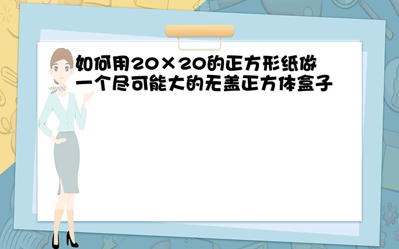 如何用20×20的正方形纸做一个尽可能大的无盖正方体盒子