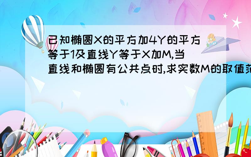 已知椭圆X的平方加4Y的平方等于1及直线Y等于X加M,当直线和椭圆有公共点时,求实数M的取值范围?不懂