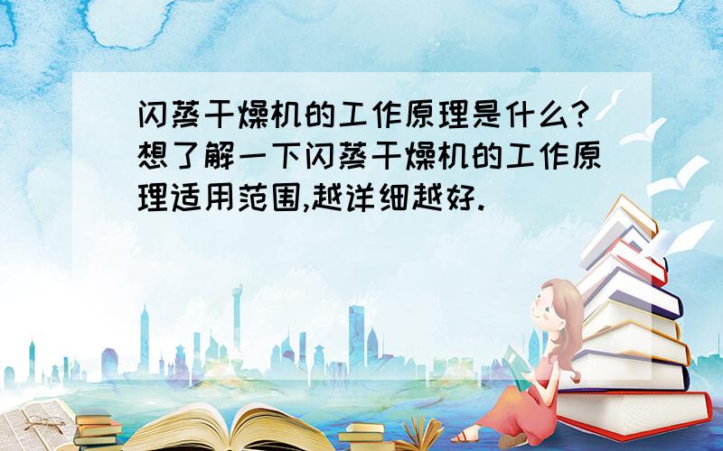 闪蒸干燥机的工作原理是什么?想了解一下闪蒸干燥机的工作原理适用范围,越详细越好.