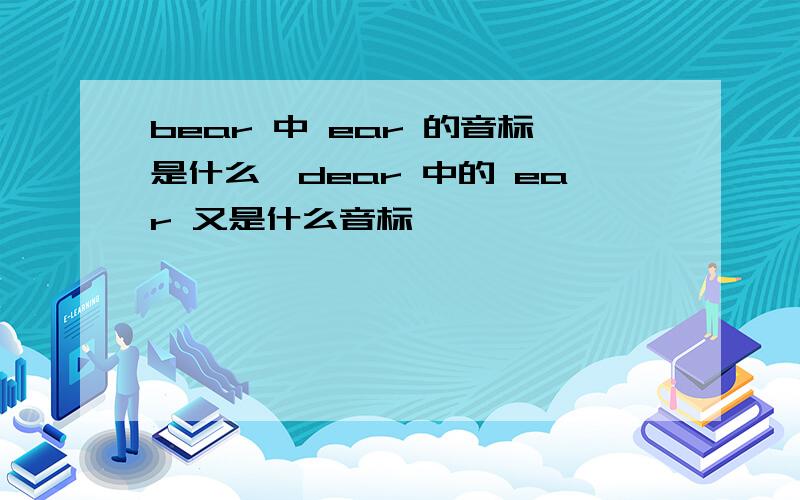 bear 中 ear 的音标是什么,dear 中的 ear 又是什么音标