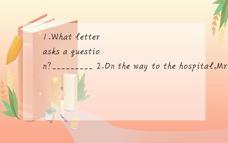 1.What letter asks a question?_________ 2.On the way to the hospital,Mr Black meets three friends.E1.What letter asks a question?_________2.On the way to the hospital,Mr Black meets three friends.Each of them has his wife with him and each of the wom