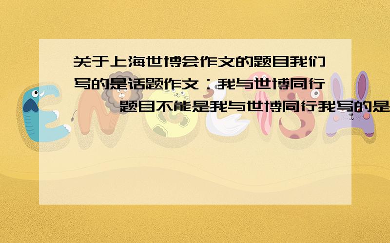 关于上海世博会作文的题目我们写的是话题作文：我与世博同行     题目不能是我与世博同行我写的是中国馆 大家帮帮忙 想个题目  小学6年级的水平