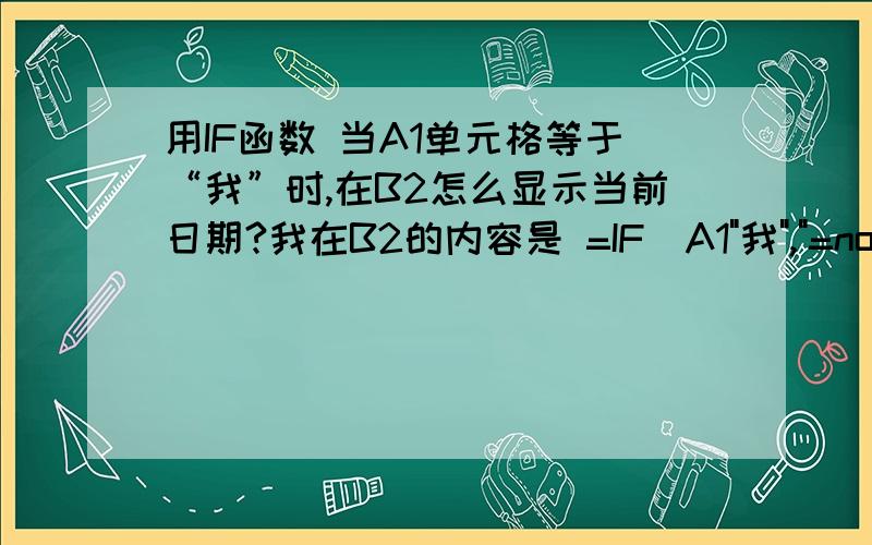 用IF函数 当A1单元格等于“我”时,在B2怎么显示当前日期?我在B2的内容是 =IF(A1