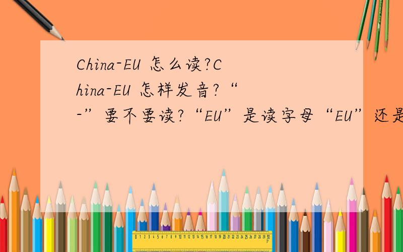 China-EU 怎么读?China-EU 怎样发音?“-”要不要读?“EU”是读字母“EU”还是读“European Union”?语境是宋哲在中欧青年联谊上的讲话，很正式的那种，文中有很多EU