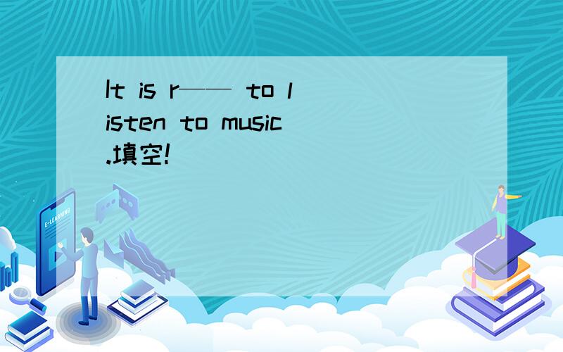 It is r—— to listen to music.填空!