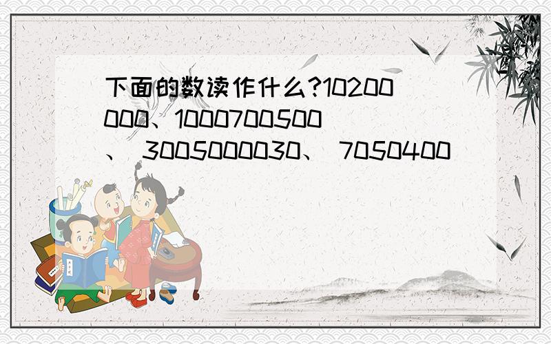 下面的数读作什么?10200000、1000700500、 3005000030、 7050400