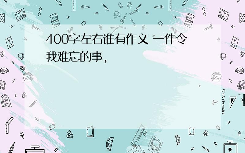 400字左右谁有作文 一件令我难忘的事,