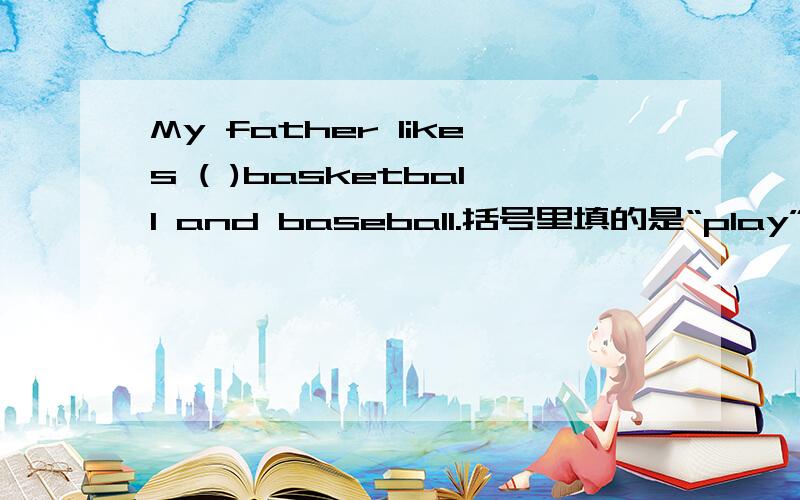 My father likes ( )basketball and baseball.括号里填的是“play”还是“playing”