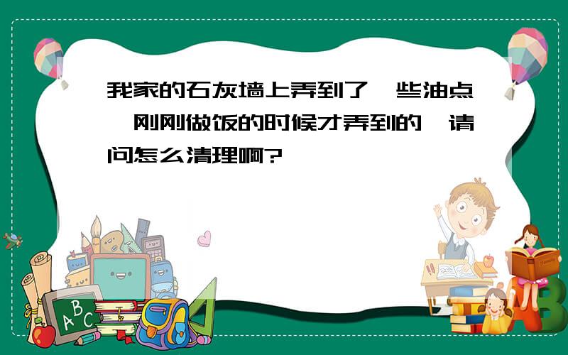 我家的石灰墙上弄到了一些油点,刚刚做饭的时候才弄到的,请问怎么清理啊?