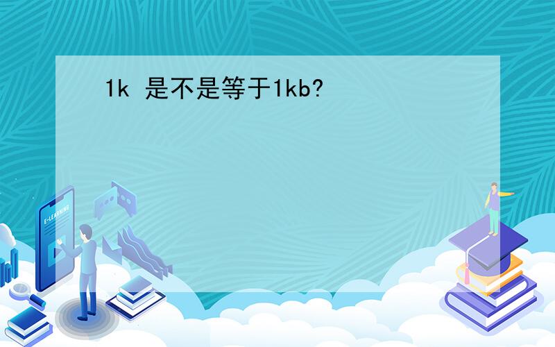 1k 是不是等于1kb?