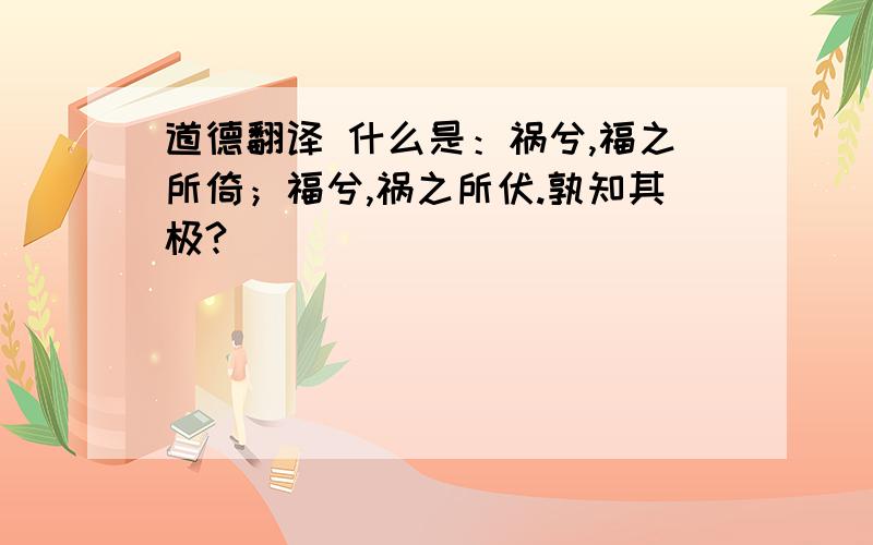 道德翻译 什么是：祸兮,福之所倚；福兮,祸之所伏.孰知其极?