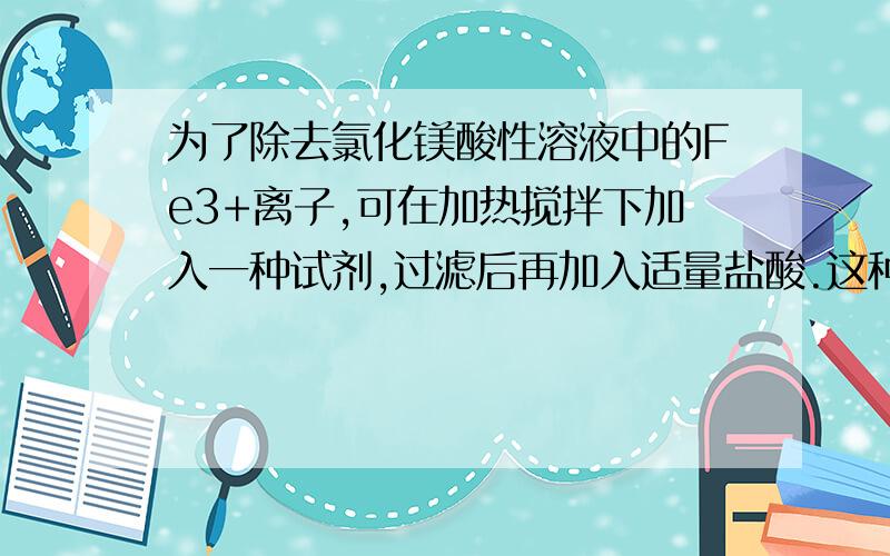 为了除去氯化镁酸性溶液中的Fe3+离子,可在加热搅拌下加入一种试剂,过滤后再加入适量盐酸.这种试剂是A．氧化镁 B.氢氧化钠 C.碳酸钠 D.碳酸镁