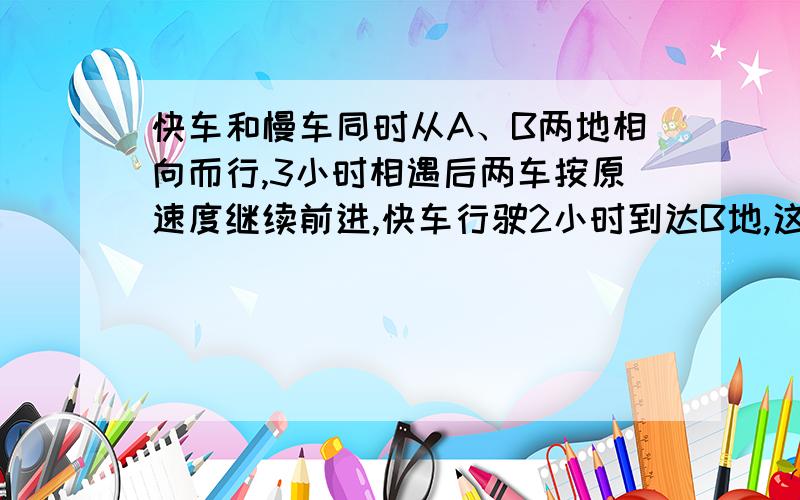 快车和慢车同时从A、B两地相向而行,3小时相遇后两车按原速度继续前进,快车行驶2小时到达B地,这时慢车行驶了360千米,求A、B两地相距多少千米?（算术法)