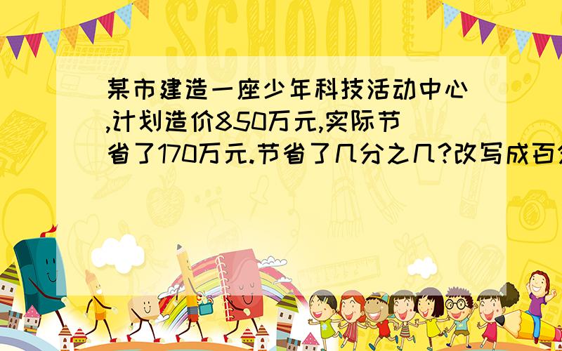 某市建造一座少年科技活动中心,计划造价850万元,实际节省了170万元.节省了几分之几?改写成百分数是几?