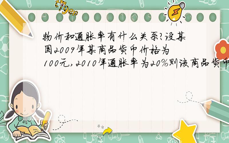 物价和通胀率有什么关系?设某国2009年某商品货币价格为100元,2010年通胀率为20%则该商品货币价格为?现价=原价*通胀率还是 现价=原价*（1-通胀率）