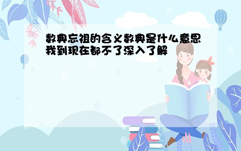 数典忘祖的含义数典是什么意思我到现在都不了深入了解