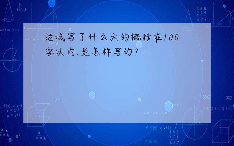 边城写了什么大约概括在100字以内.是怎样写的?