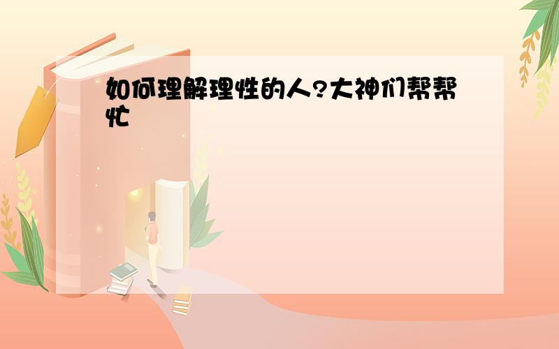 如何理解理性的人?大神们帮帮忙