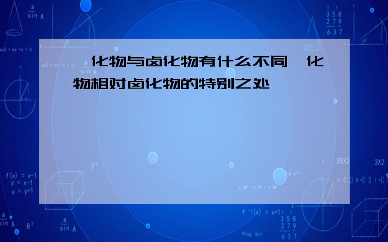 氟化物与卤化物有什么不同氟化物相对卤化物的特别之处