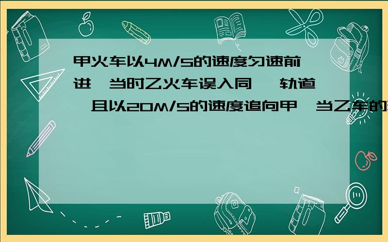 甲火车以4M/S的速度匀速前进,当时乙火车误入同一 轨道,且以20M/S的速度追向甲,当乙车的驾驶员发现甲车时两车仅相距125M,以知以这种速度前进的火车制动后需经过200M才能停止判断是否回发生