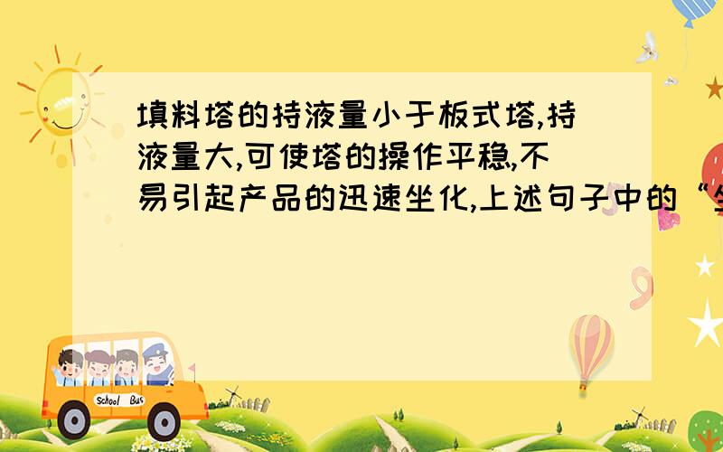 填料塔的持液量小于板式塔,持液量大,可使塔的操作平稳,不易引起产品的迅速坐化,上述句子中的“坐化”一词是什么意思?