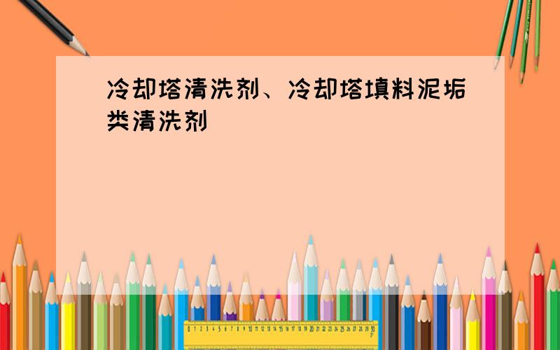 冷却塔清洗剂、冷却塔填料泥垢类清洗剂