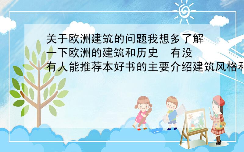 关于欧洲建筑的问题我想多了解一下欧洲的建筑和历史  有没有人能推荐本好书的主要介绍建筑风格和历史  要细致描写  最好是文学描写一类的