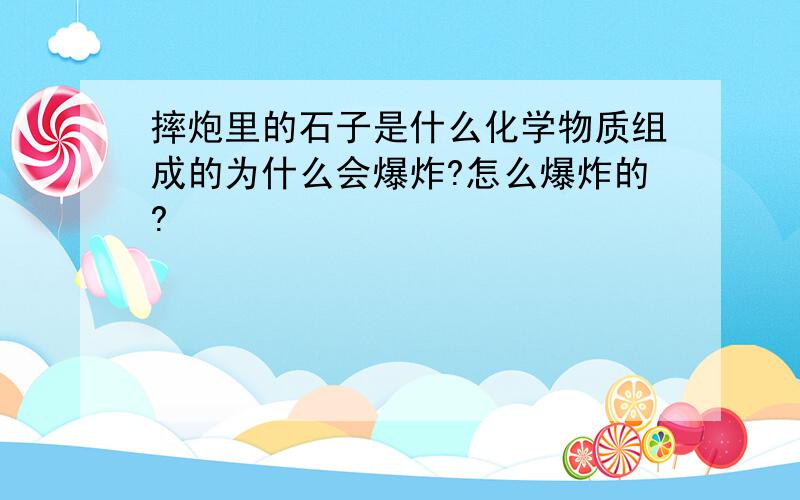 摔炮里的石子是什么化学物质组成的为什么会爆炸?怎么爆炸的?