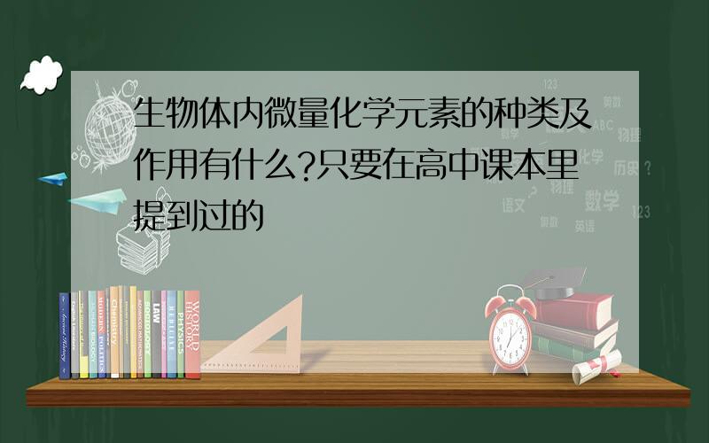 生物体内微量化学元素的种类及作用有什么?只要在高中课本里提到过的