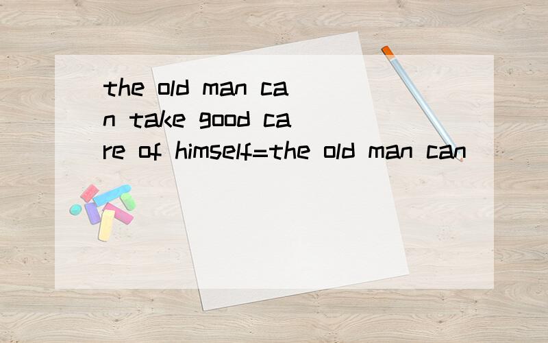 the old man can take good care of himself=the old man can _____  ____ himself_____