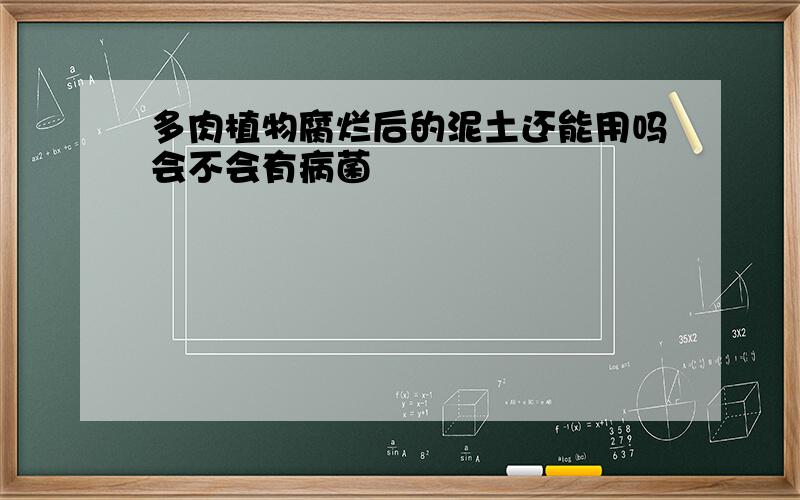 多肉植物腐烂后的泥土还能用吗会不会有病菌