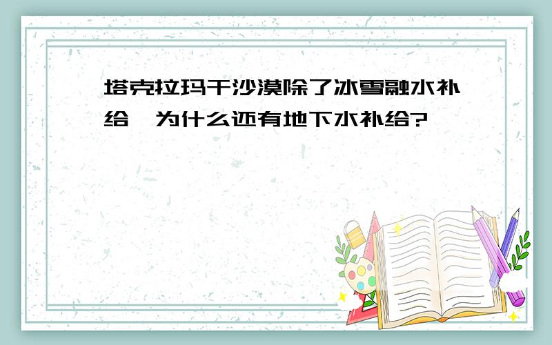 塔克拉玛干沙漠除了冰雪融水补给,为什么还有地下水补给?