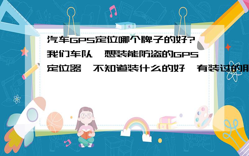 汽车GPS定位哪个牌子的好?我们车队,想装能防盗的GPS定位器,不知道装什么的好,有装过的朋友给介绍一下了.