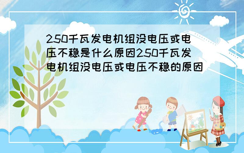 250千瓦发电机组没电压或电压不稳是什么原因250千瓦发电机组没电压或电压不稳的原因