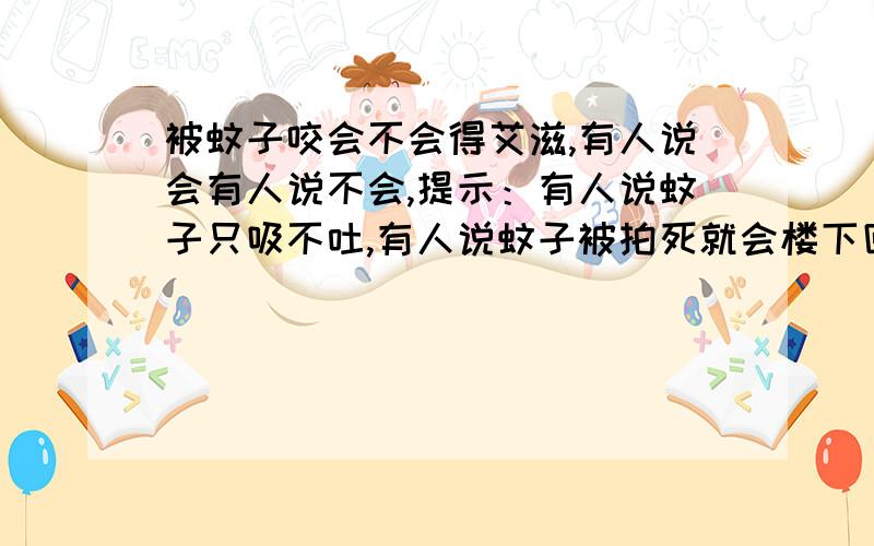 被蚊子咬会不会得艾滋,有人说会有人说不会,提示：有人说蚊子只吸不吐,有人说蚊子被拍死就会楼下回答的4个人太水了，这才是真相：病情分析:艾滋病病毒在蚊子体内既不发育也不增殖，